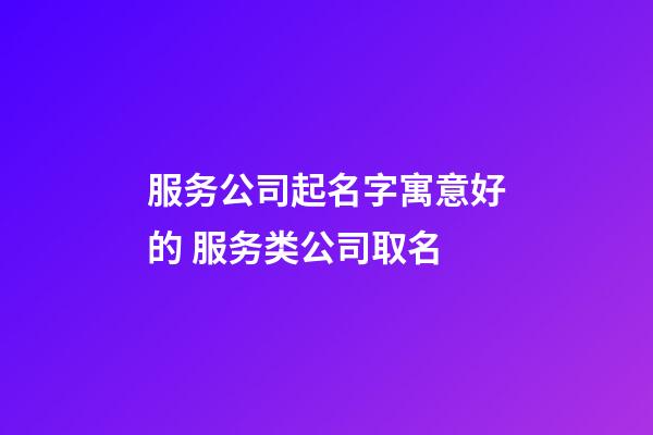 服务公司起名字寓意好的 服务类公司取名-第1张-公司起名-玄机派